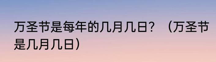 万圣节是每年的几月几日？（万圣节是几月几日）