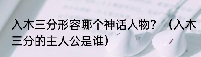 入木三分形容哪个神话人物？（入木三分的主人公是谁）
