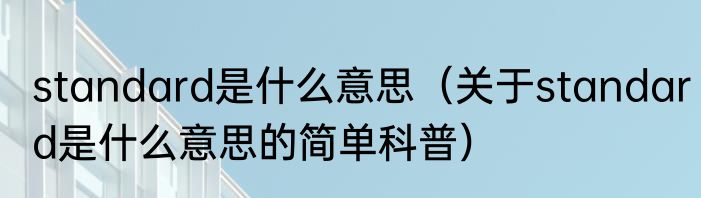 standard是什么意思（关于standard是什么意思的简单科普）