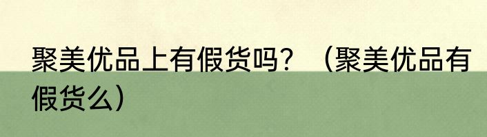 聚美优品上有假货吗？（聚美优品有假货么）