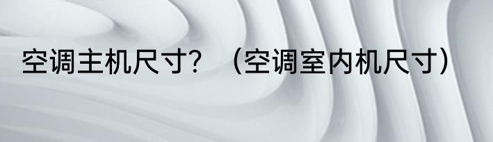 空调主机尺寸？（空调室内机尺寸）