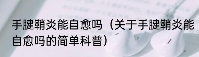 手腱鞘炎能自愈吗（关于手腱鞘炎能自愈吗的简单科普）