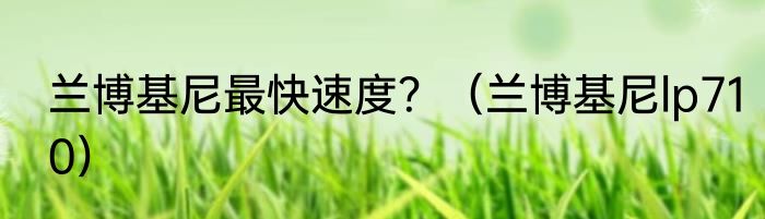 兰博基尼最快速度？（兰博基尼lp710）