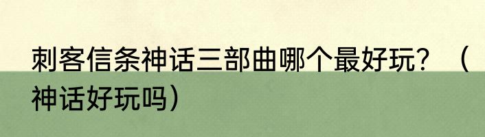 刺客信条神话三部曲哪个最好玩？（神话好玩吗）
