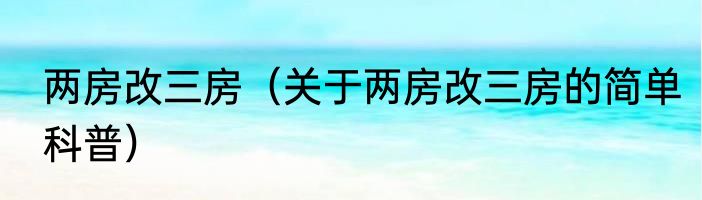 两房改三房（关于两房改三房的简单科普）