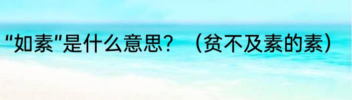 “如素”是什么意思？（贫不及素的素）