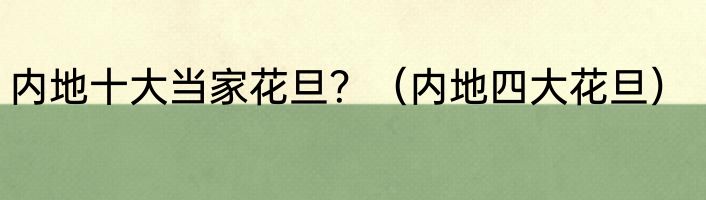 内地十大当家花旦？（内地四大花旦）