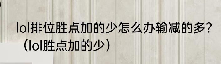 lol排位胜点加的少怎么办输减的多？（lol胜点加的少）
