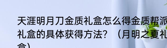 天涯明月刀金质礼盒怎么得金质帮派礼盒的具体获得方法？（月明之夏礼盒）