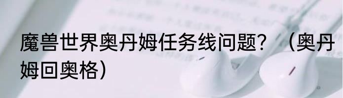 魔兽世界奥丹姆任务线问题？（奥丹姆回奥格）