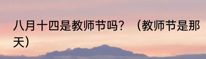 八月十四是教师节吗？（教师节是那天）