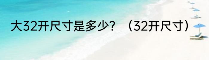 大32开尺寸是多少？（32开尺寸）