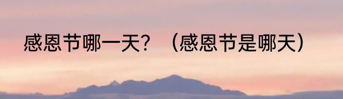 感恩节哪一天？（感恩节是哪天）