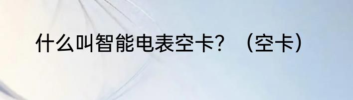 什么叫智能电表空卡？（空卡）