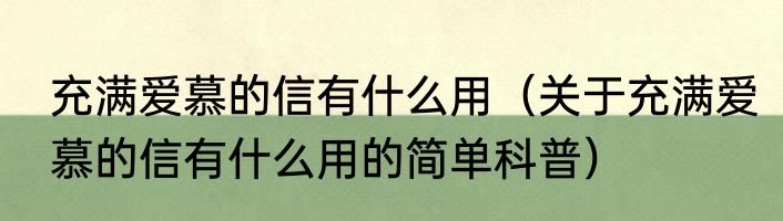 充满爱慕的信有什么用（关于充满爱慕的信有什么用的简单科普）
