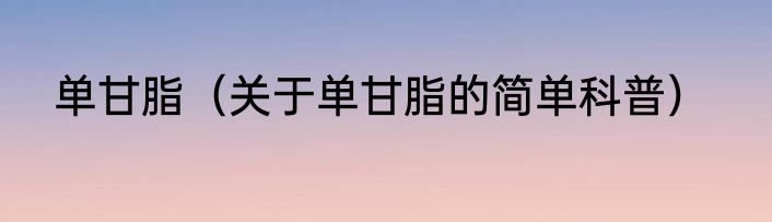 单甘脂（关于单甘脂的简单科普）