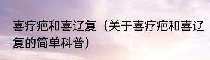 喜疗疤和喜辽复（关于喜疗疤和喜辽复的简单科普）
