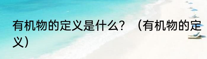 有机物的定义是什么？（有机物的定义）
