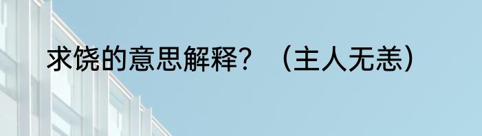 求饶的意思解释？（主人无恙）
