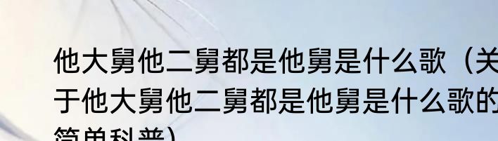 他大舅他二舅都是他舅是什么歌（关于他大舅他二舅都是他舅是什么歌的简单科普）