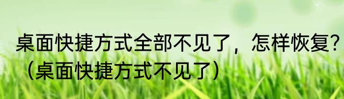 桌面快捷方式全部不见了，怎样恢复？（桌面快捷方式不见了）