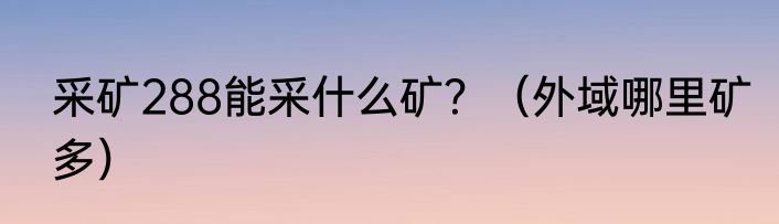 采矿288能采什么矿？（外域哪里矿多）