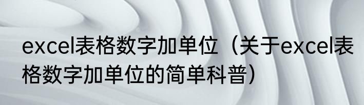 excel表格数字加单位（关于excel表格数字加单位的简单科普）