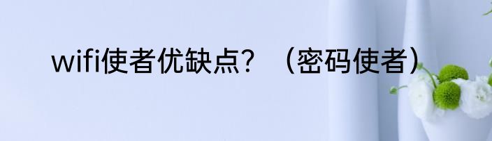 wifi使者优缺点？（密码使者）