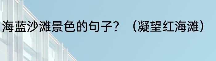 海蓝沙滩景色的句子？（凝望红海滩）