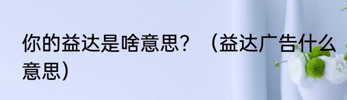 你的益达是啥意思？（益达广告什么意思）