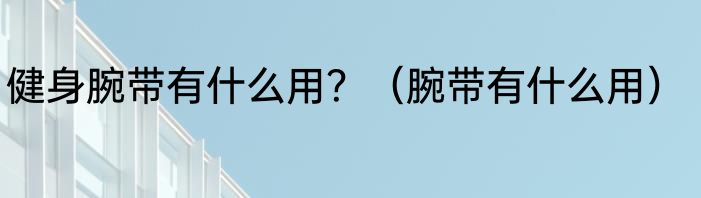 健身腕带有什么用？（腕带有什么用）