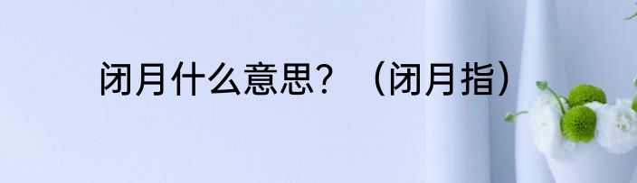 闭月什么意思？（闭月指）