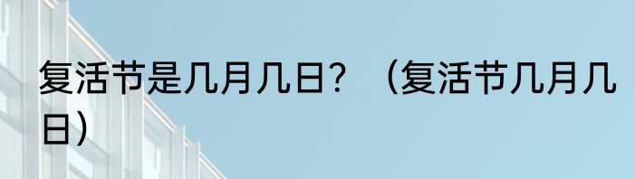 复活节是几月几日？（复活节几月几日）