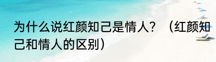 为什么说红颜知己是情人？（红颜知己和情人的区别）
