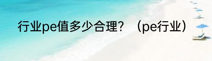 行业pe值多少合理？（pe行业）