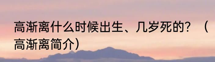 高渐离什么时候出生、几岁死的？（高渐离简介）