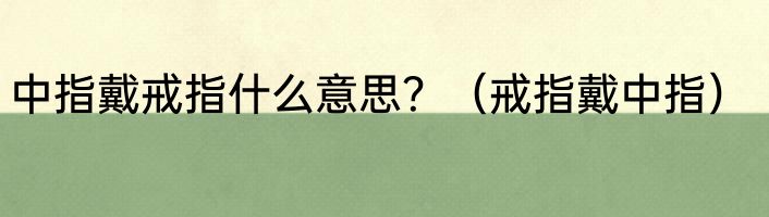 中指戴戒指什么意思？（戒指戴中指）
