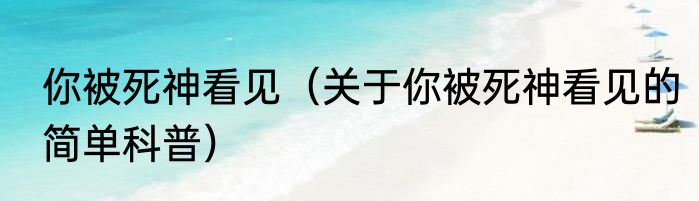 你被死神看见（关于你被死神看见的简单科普）