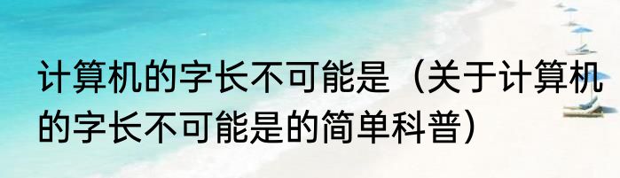 计算机的字长不可能是（关于计算机的字长不可能是的简单科普）