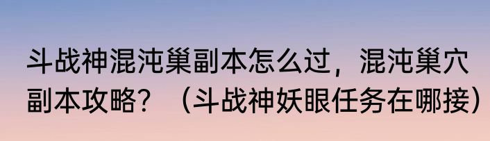 斗战神混沌巢副本怎么过，混沌巢穴副本攻略？（斗战神妖眼任务在哪接）