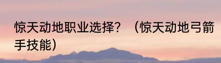 惊天动地职业选择？（惊天动地弓箭手技能）