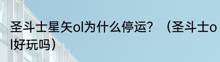 圣斗士星矢ol为什么停运？（圣斗士ol好玩吗）