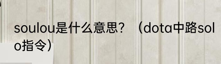 soulou是什么意思？（dota中路solo指令）