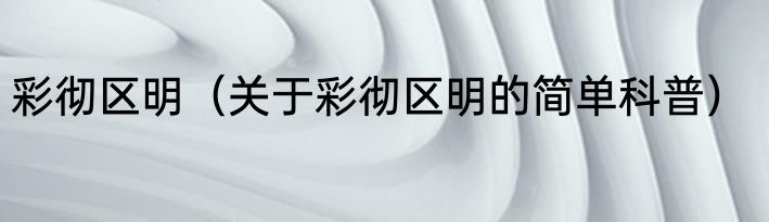 彩彻区明（关于彩彻区明的简单科普）