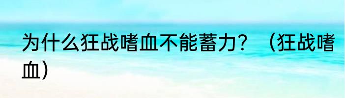 为什么狂战嗜血不能蓄力？（狂战嗜血）