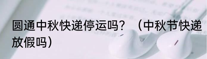 圆通中秋快递停运吗？（中秋节快递放假吗）