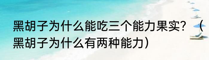 黑胡子为什么能吃三个能力果实？（黑胡子为什么有两种能力）