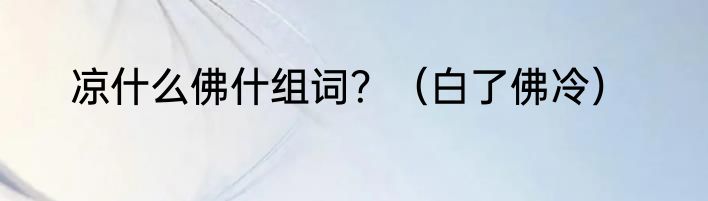 凉什么佛什组词？（白了佛冷）