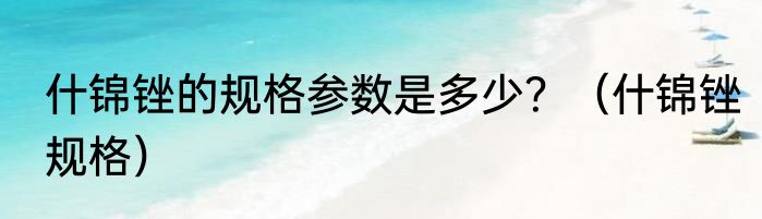 什锦锉的规格参数是多少？（什锦锉规格）