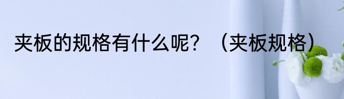 夹板的规格有什么呢？（夹板规格）